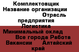 Комплектовщик › Название организации ­ Fusion Service › Отрасль предприятия ­ Логистика › Минимальный оклад ­ 25 000 - Все города Работа » Вакансии   . Алтайский край